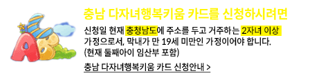 충남 다자녀행복키움 카드를 신청 하시려면, 신청일 현재 충청남도에 주소를 두고 거주하는 2자녀 이상 가정으로서, 막내가 만 19세 미만인 가정이어야 합니다. (현재 둘째아이 임산부 포함) / 충남 다자녀행복키움 카드 신청 안내