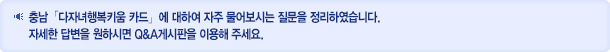 충남 「다자녀행복키움 카드」에 대하여 자주 물어보시는 질문을 정리하였습니다. 자세한 답변을 원하시면 Q&A게시판을 이용해 주세요.