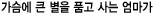 가슴에 큰 별을 품고 사는 엄마가